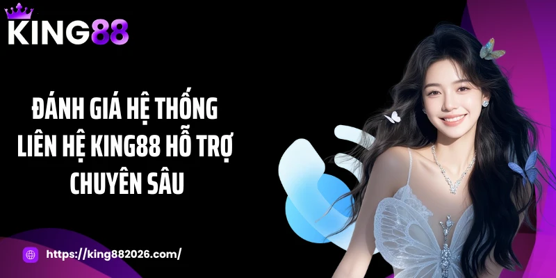 Đánh giá hệ thống liên hệ KING88 hỗ trợ chuyên sâu
