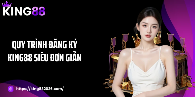 Quy trình đăng ký KING88 siêu đơn giản