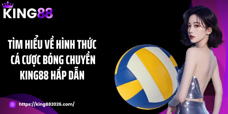 Tìm hiểu về hình thức cá cược bóng chuyền KING88 hấp dẫn
