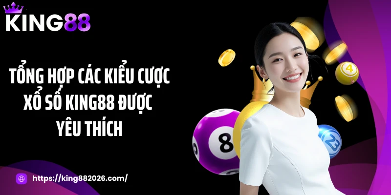 Tổng hợp các kiểu cược xổ số KING88 được yêu thích
